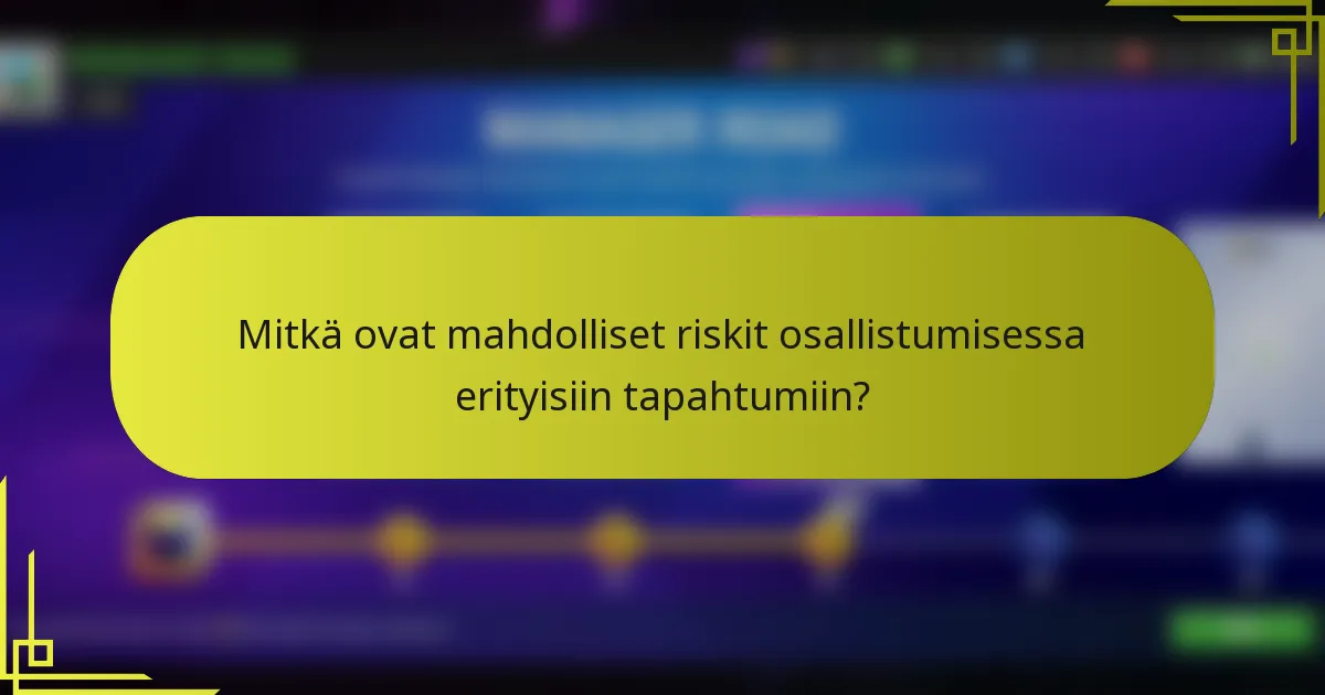Mitkä ovat mahdolliset riskit osallistumisessa erityisiin tapahtumiin?