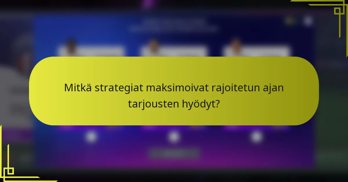 Mitkä strategiat maksimoivat rajoitetun ajan tarjousten hyödyt?